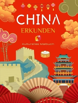 China erkunden - Kulturelles Malbuch - Klassische und zeitgen�ssische kreative Designs chinesischer Symbole - Zenart Editions