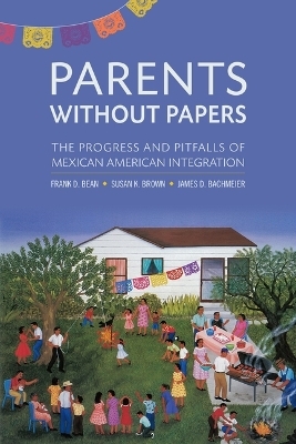 Parents Without Papers - Frank D Bean, Susan K Brown, James D Bachmeier, Susan Brown, James Bachmeier