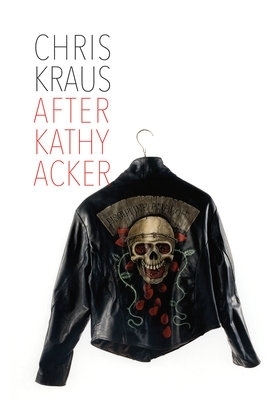 After Kathy Acker – A Literary Biography - Chris Kraus, Sylvère Lotringer