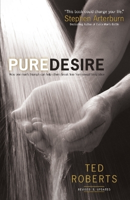 Pure Desire – How One Man`s Triumph Can Help Others Break Free From Sexual Temptation - Ted Roberts, Steve Arterburn