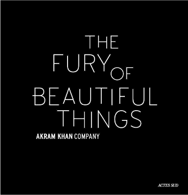 Akram Khan: The Fury of beautiful things - Akram Khan, Farooq Chaudhry