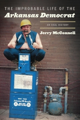The Improbable Life of the Arkansas Democrat - Jerry. McConnell