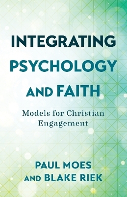 Integrating Psychology and Faith – Models for Christian Engagement - Paul Moes, Blake Riek