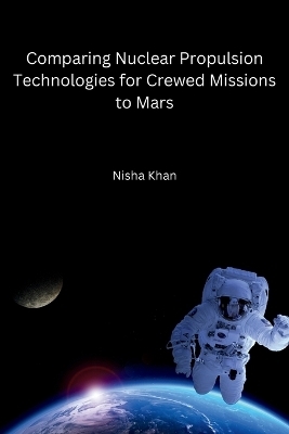 Comparing Nuclear Propulsion Technologies for Crewed Missions to Mars -  Nisha Khan