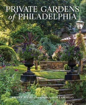 Private Gardens of Philadelphia - Nicole Juday Rhoads, Rob Cardillo