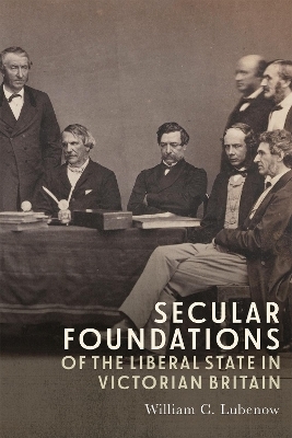 Secular Foundations of the Liberal State in Victorian Britain - William C Lubenow