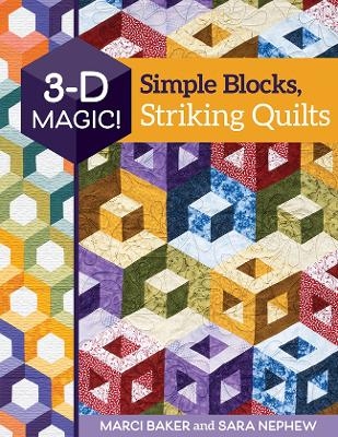 3-D Magic! Simple Blocks, Striking Quilts - Marci Baker, Sara Nephew