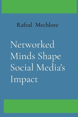 Networked Minds Shape Social Media's Impact - Rafeal Mechlore