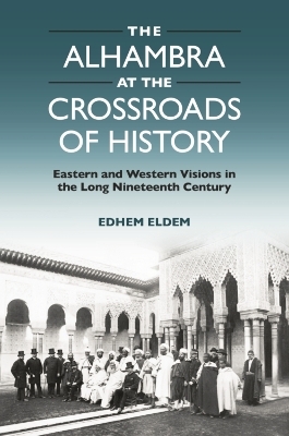 The Alhambra at the Crossroads of History -  Edhem Eldem