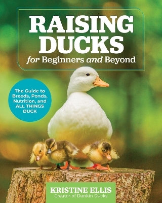 Raising Ducks for Beginners and Beyond - Kristine Ellis