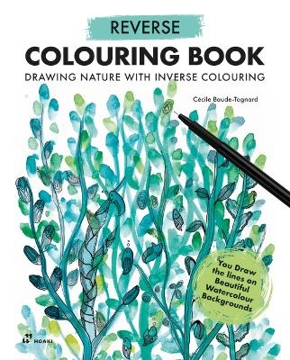 Reverse Coloring Book: Drawing Nature with Inverse Coloring - C�cile Baude-Tagnard