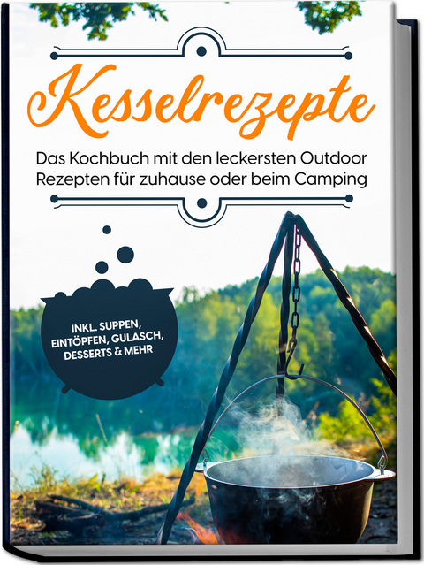 Kesselrezepte: Das Kochbuch mit den leckersten Outdoor Rezepten für zuhause oder beim Camping– inkl. Suppen, Eintöpfen, Gulasch, Desserts & mehr - Matthias Falkner