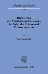 Regulierung der Arbeitnehmerüberlassung im Lichte des Unions- und Verfassungsrechts. - Thies Wahnschaffe