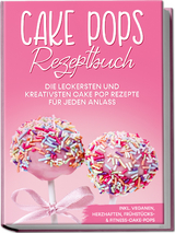 Cake Pops Rezeptbuch: Die leckersten und kreativsten Cake Pop Rezepte für jeden Anlass – inkl. veganen, herzhaften, Frühstücks- & Fitness-Cake-Pops - Marie Halangk