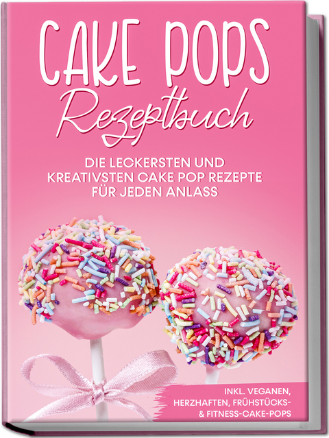 Cake Pops Rezeptbuch: Die leckersten und kreativsten Cake Pop Rezepte für jeden Anlass – inkl. veganen, herzhaften, Frühstücks- & Fitness-Cake-Pops - Marie Halangk