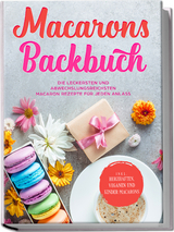 Macarons Backbuch: Die leckersten und abwechslungsreichsten Macaron Rezepte für jeden Anlass - inkl. herzhaften, veganen und Kinder-Macarons - Emelie Sandkamp