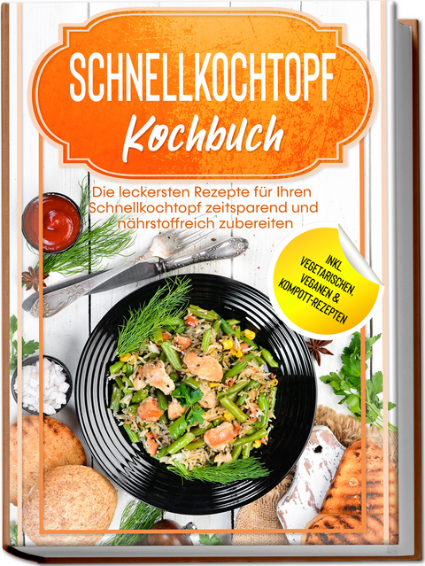 Schnellkochtopf Kochbuch: Die leckersten Rezepte für Ihren Schnellkochtopf zeitsparend und nährstoffreich zubereiten – inkl. vegetarischen, veganen & Kompott-Rezepten - Phillip Stegemann