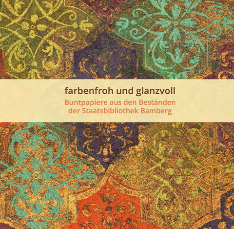 farbenfroh und glanzvoll - Buntpapiere aus den Beständen der Staatsbibilothek Bamberg - Ulrike Grießmayr