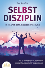 SELBSTDISZIPLIN - Die Kunst der Selbstbeherrschung: Wie Sie enorme Willenskraft und Motivation entwickeln, Ihr Potenzial voll ausschöpfen und Ihre negativen Gewohnheiten ein für alle Mal loswerden - Tom Bramfeld