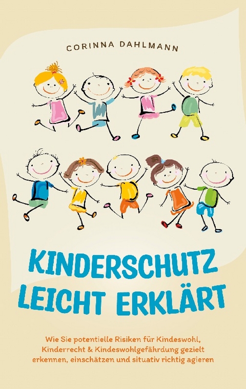 Kinderschutz leicht erklärt: Wie Sie potentielle Risiken für Kindeswohl, Kinderrecht & Kindeswohlgefährdung gezielt erkennen, einschätzen und situativ richtig agieren - Corinna Dahlmann