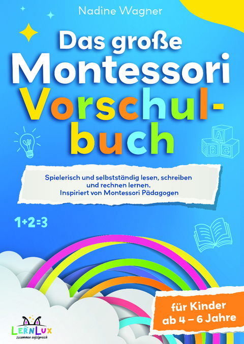 Das Große Montessori Vorschulbuch - Spielerisch und selbstständig lesen, schreiben und rechnen lernen für Kinder zwischen 4 – 6 Jahren. Inspiriert von Montessori Pädagogen - Wagner Nadine