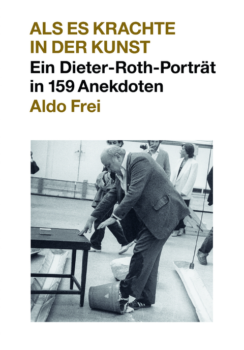 Dieter Roth. Anekdoten. Aldo Frei Als es krachte in der Kunst. Ein Dieter-Roth-Porträt in 159 Anekdoten - 