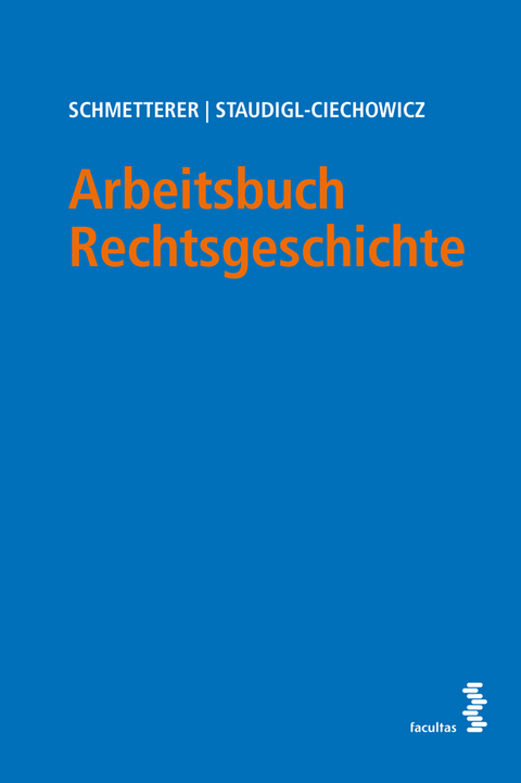 Arbeitsbuch Rechtsgeschichte - Christoph Schmetterer, Kamila Staudigl-Ciechowicz