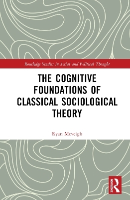 The Cognitive Foundations of Classical Sociological Theory - Ryan McVeigh