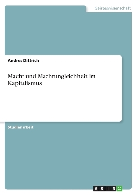 Macht und Machtungleichheit im Kapitalismus - Andres Dittrich