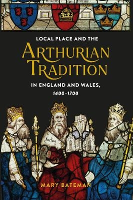 Local Place and the Arthurian Tradition in England and Wales, 1400-1700 - Dr Mary Bateman