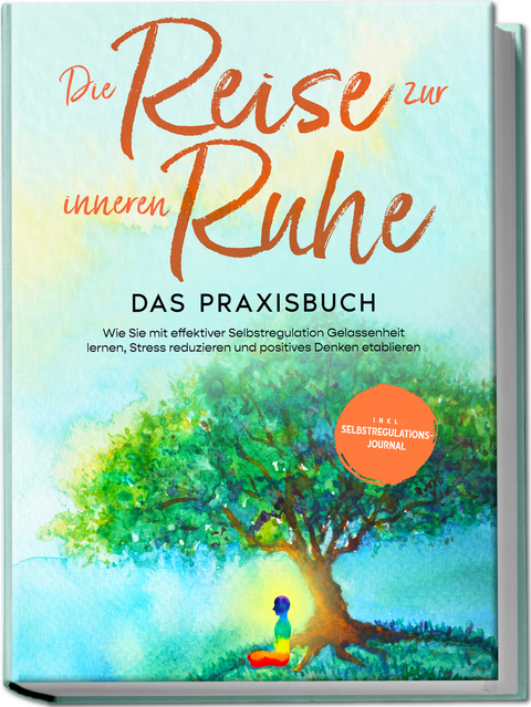 Die Reise zur inneren Ruhe - Das Praxisbuch: Wie Sie mit effektiver Selbstregulation Gelassenheit lernen, Stress reduzieren und positives Denken etablieren - inkl. Selbstregulations-Journal - Alexander Pipetz