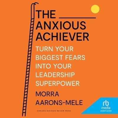 The Anxious Achiever - Morra Aarons-Mele