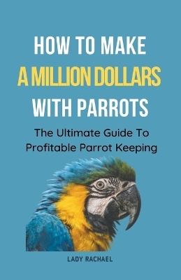 How To Make A Million Dollars With Parrots - Lady Rachael