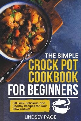 The Simple Crock Pot Cookbook for Beginners - Lindsey Page