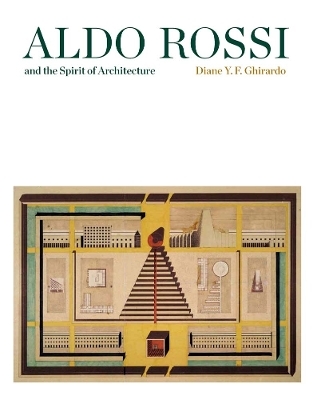 Aldo Rossi and the Spirit of Architecture - Diane Ghirardo