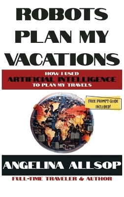 Robots Plan my Vacations - Angelina Allsop