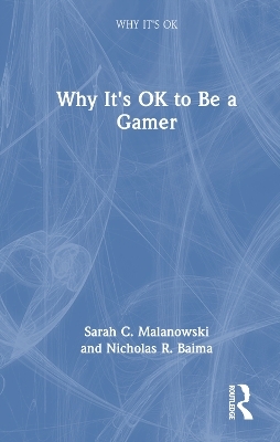 Why It's OK to Be a Gamer - Sarah C. Malanowski, Nicholas R. Baima