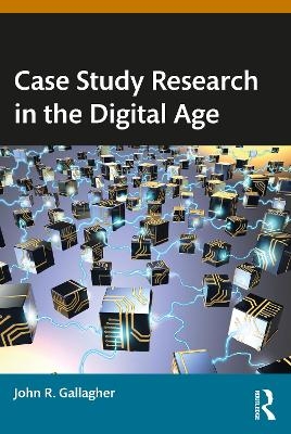 Case Study Research in the Digital Age - John R. Gallagher