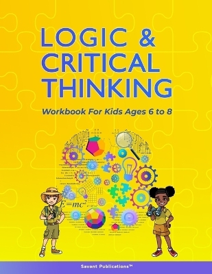 Logic and Critical Thinking Workbook for Kids Ages 6 to 8 - Savant Publications