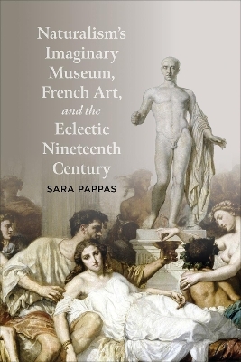 Naturalism's Imaginary Museum, French Art, and the Eclectic Nineteenth Century - Sara Pappas