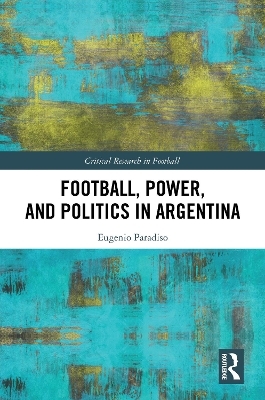 Football, Power, and Politics in Argentina - Eugenio Paradiso