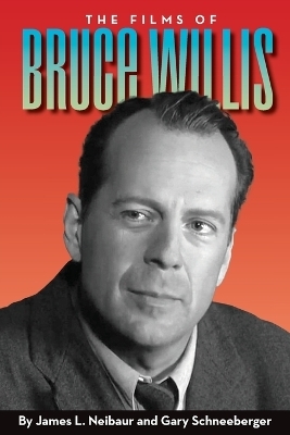 The Films of Bruce Willis - James L Neibaur, Gary Schneeberger