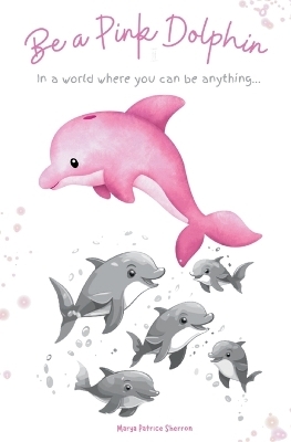 Be a Pink Dolphin - Marya P Sherron