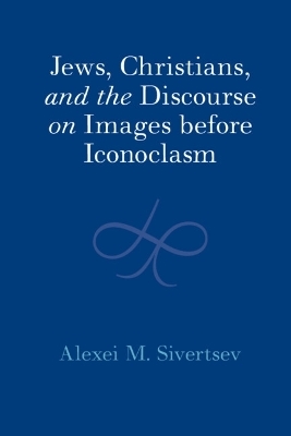 Jews, Christians, and the Discourse on Images before Iconoclasm - Alexei M. Sivertsev