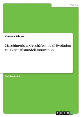 Maschinenbau. GeschÃ¤ftsmodell-Evolution vs. GeschÃ¤ftsmodell-Innovation - Vanessa Schenk