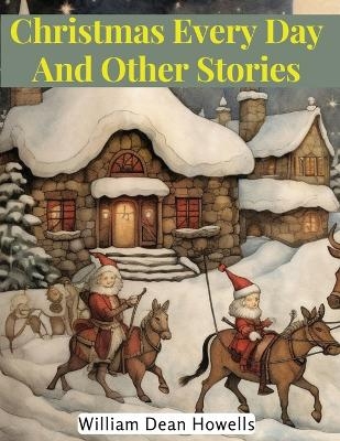 Christmas Every Day And Other Stories -  William Dean Howells