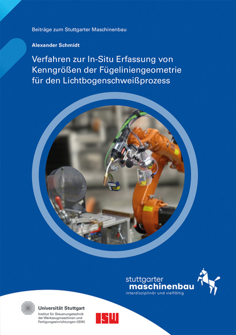 Verfahren zur In-Situ Erfassung von Kenngrößen der Fügeliniengeometrie für den Lichtbogenschweißprozess - Alexander Schmidt