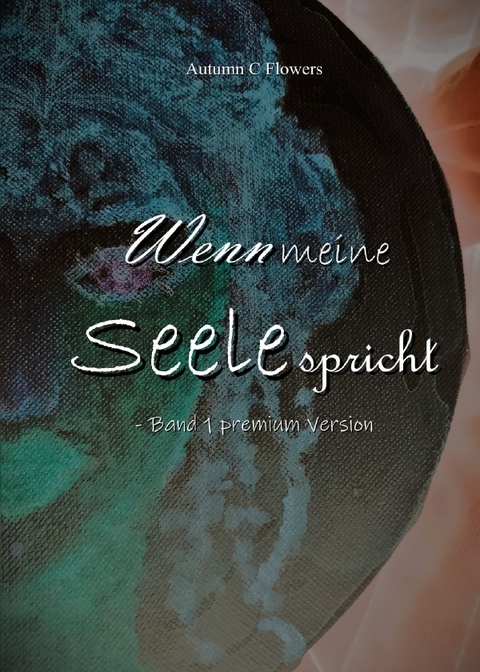 Wenn meine Seele spricht / Wenn meine Seele spricht - Band 1 premium Version - Autumn C Flowers