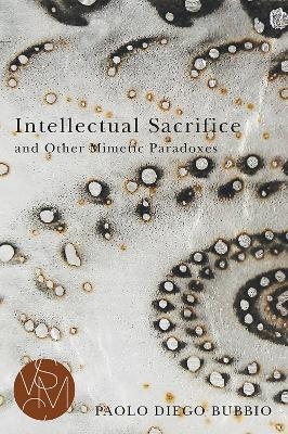 Intellectual Sacrifice and Other Mimetic Paradoxes - Paolo Diego Bubbio