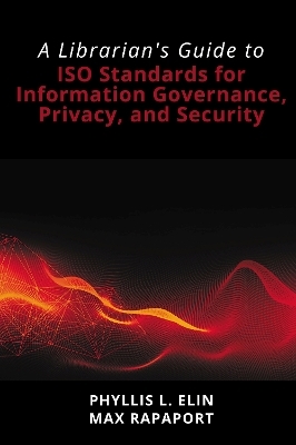 A Librarian's Guide to ISO Standards for Information Governance, Privacy, and Security - Phyllis L. Elin, Max Rapaport